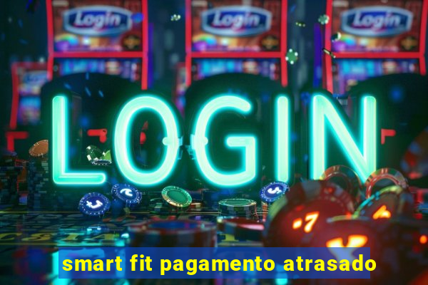 smart fit pagamento atrasado